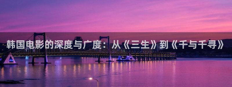 好看影院：韩国电影的深度与广度：从《三生》到《千与千寻》